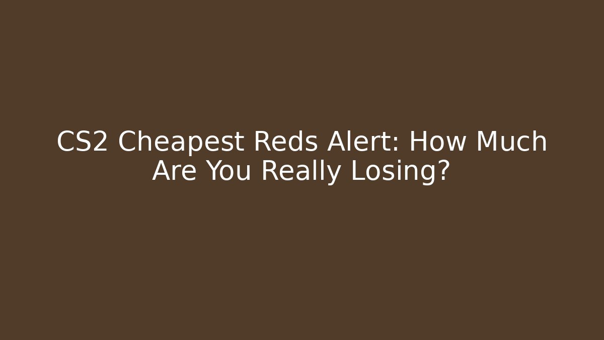 CS2 Cheapest Reds Alert: How Much Are You Really Losing?