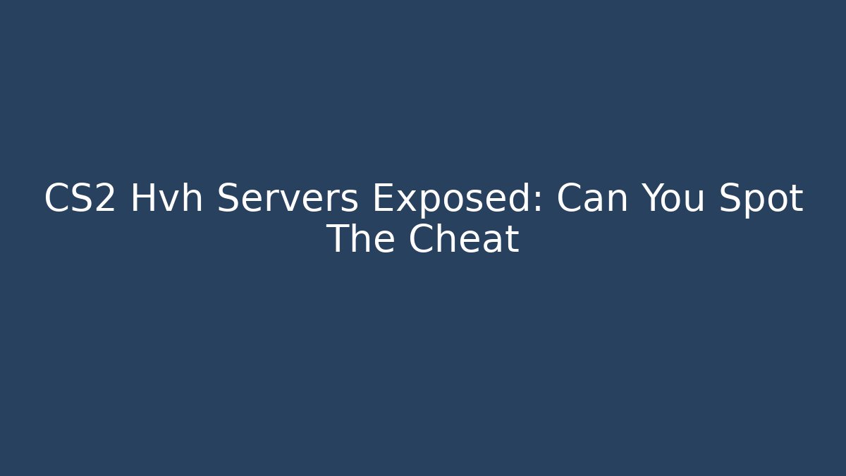 CS2 Hvh Servers Exposed: Can You Spot The Cheat - Sports History Weekly
