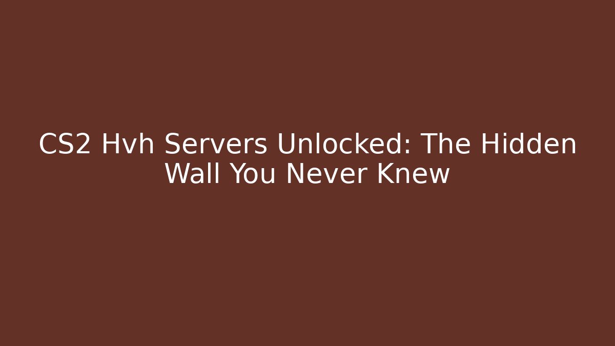 CS2 Hvh Servers Unlocked: The Hidden Wall You Never Knew