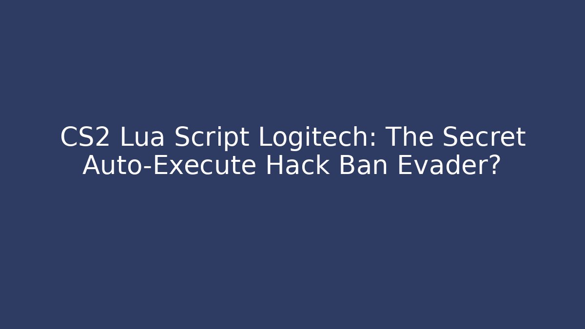 CS2 Lua Script Logitech: The Secret Auto-Execute Hack Ban Evader?