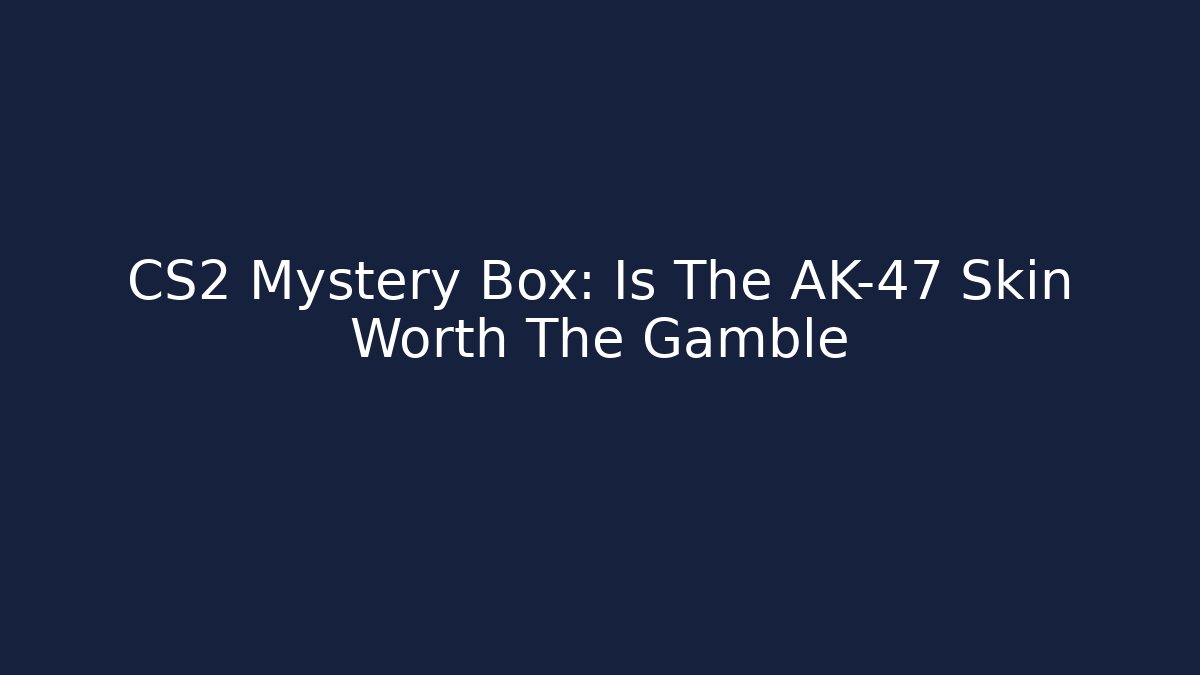 CS2 Mystery Box: Is The AK-47 Skin Worth The Gamble