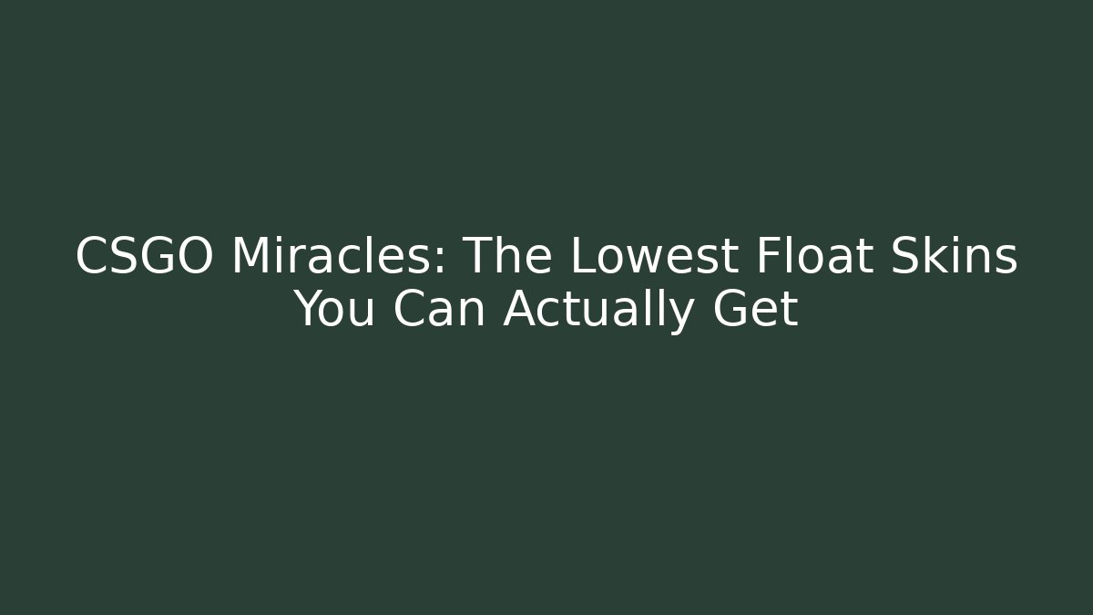 CSGO Miracles: The Lowest Float Skins You Can Actually Get