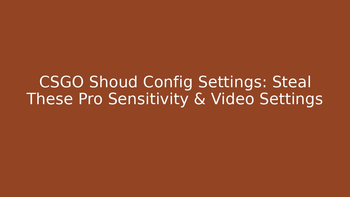 CSGO Shoud Config Settings: Steal These Pro Sensitivity & Video Settings - Sports History Weekly