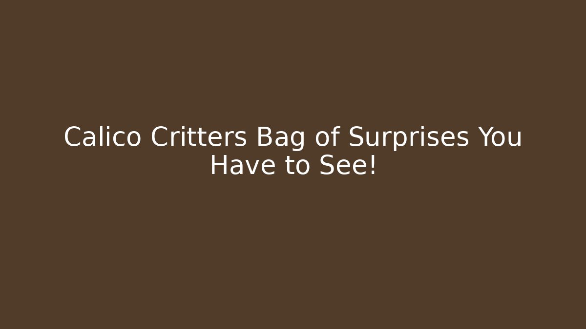 Calico Critters Bag of Surprises You Have to See!