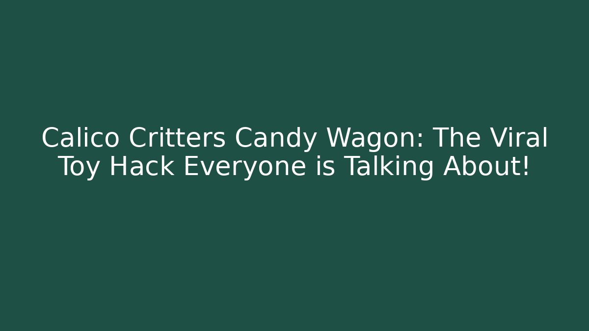Calico Critters Candy Wagon: The Viral Toy Hack Everyone is Talking About!