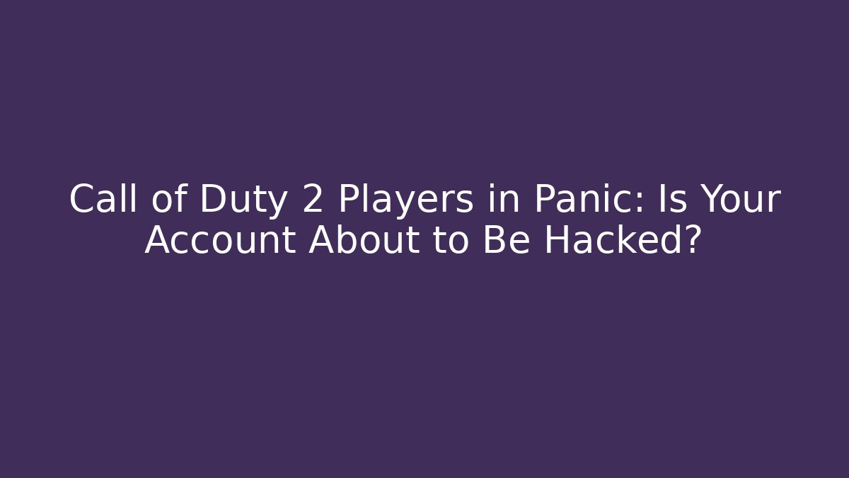 Call of Duty 2 Players in Panic: Is Your Account About to Be Hacked?