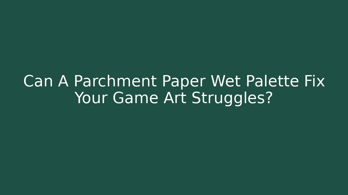 Can A Parchment Paper Wet Palette Fix Your Game Art Struggles?
