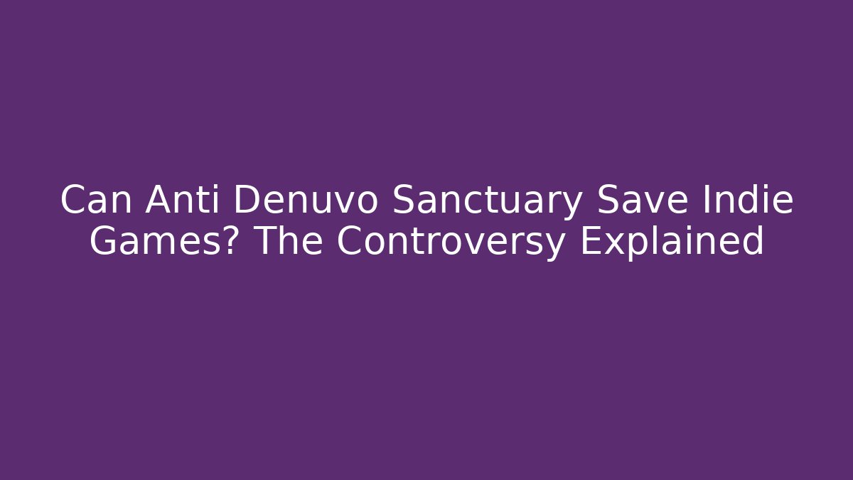 Can Anti Denuvo Sanctuary Save Indie Games? The Controversy Explained