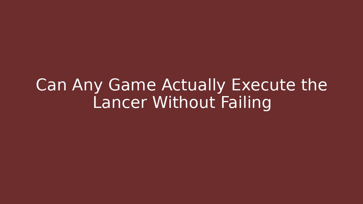Can Any Game Actually Execute the Lancer Without Failing - Sports History Weekly