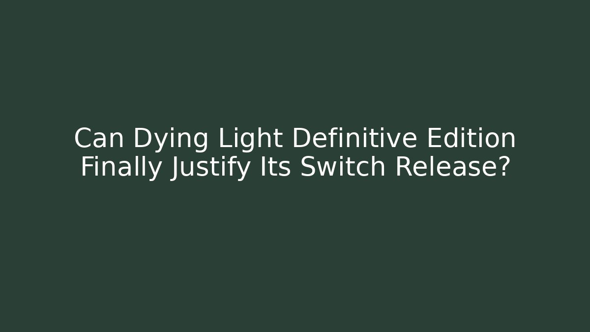 Can Dying Light Definitive Edition Finally Justify Its Switch Release?