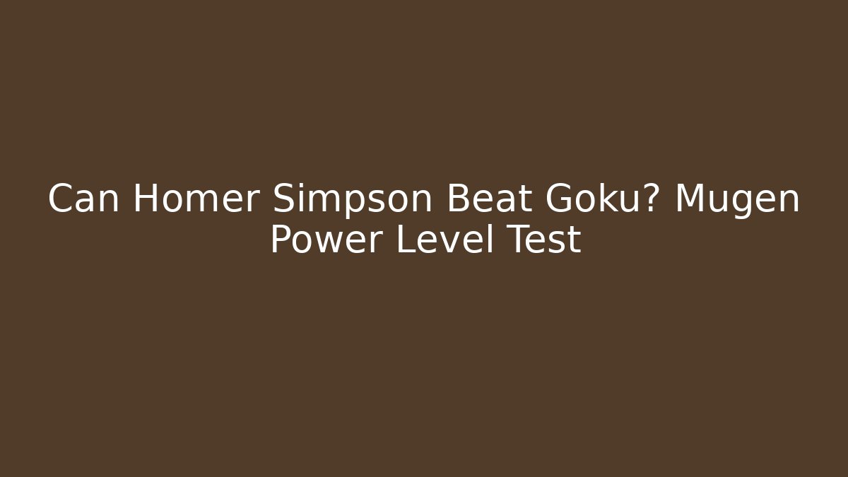 Can Homer Simpson Beat Goku? Mugen Power Level Test