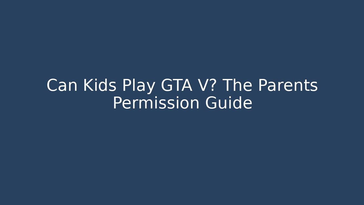 Can Kids Play GTA V? The Parents Permission Guide