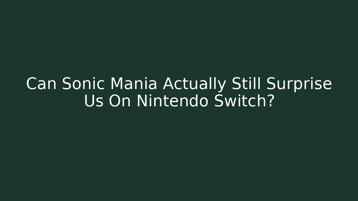 Can Sonic Mania Actually Still Surprise Us On Nintendo Switch?