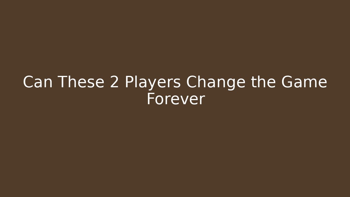 Can These 2 Players Change the Game Forever
