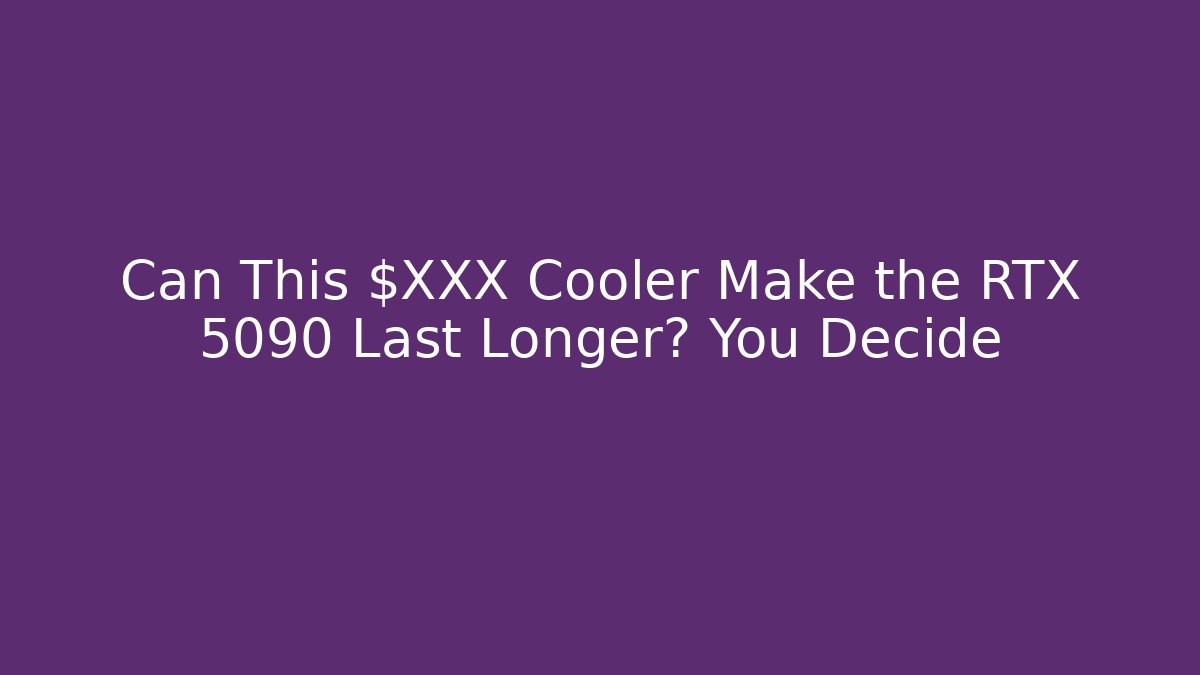 Can This $XXX Cooler Make the RTX 5090 Last Longer? You Decide