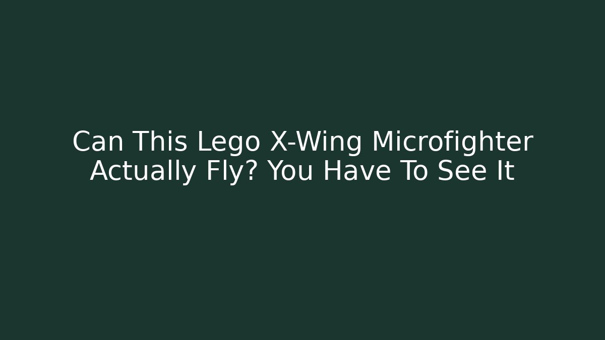 Can This Lego X-Wing Microfighter Actually Fly? You Have To See It