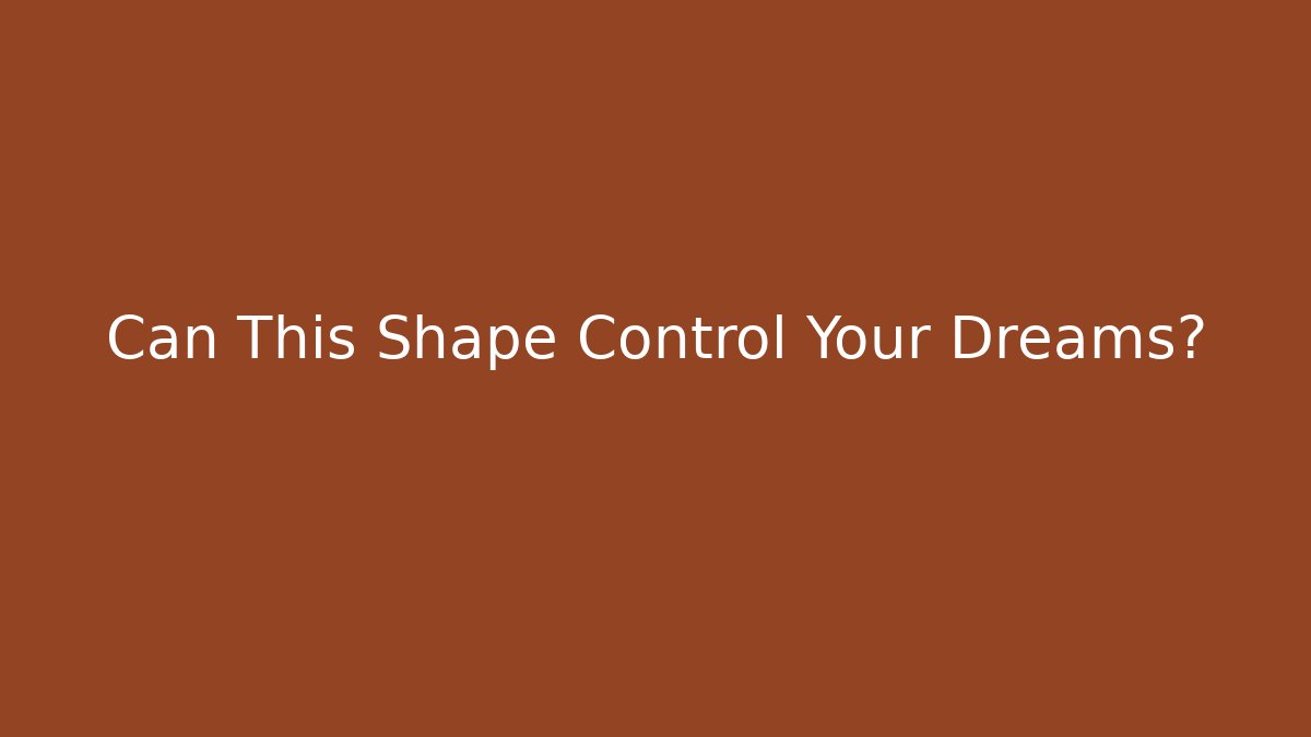 Can This Shape Control Your Dreams?