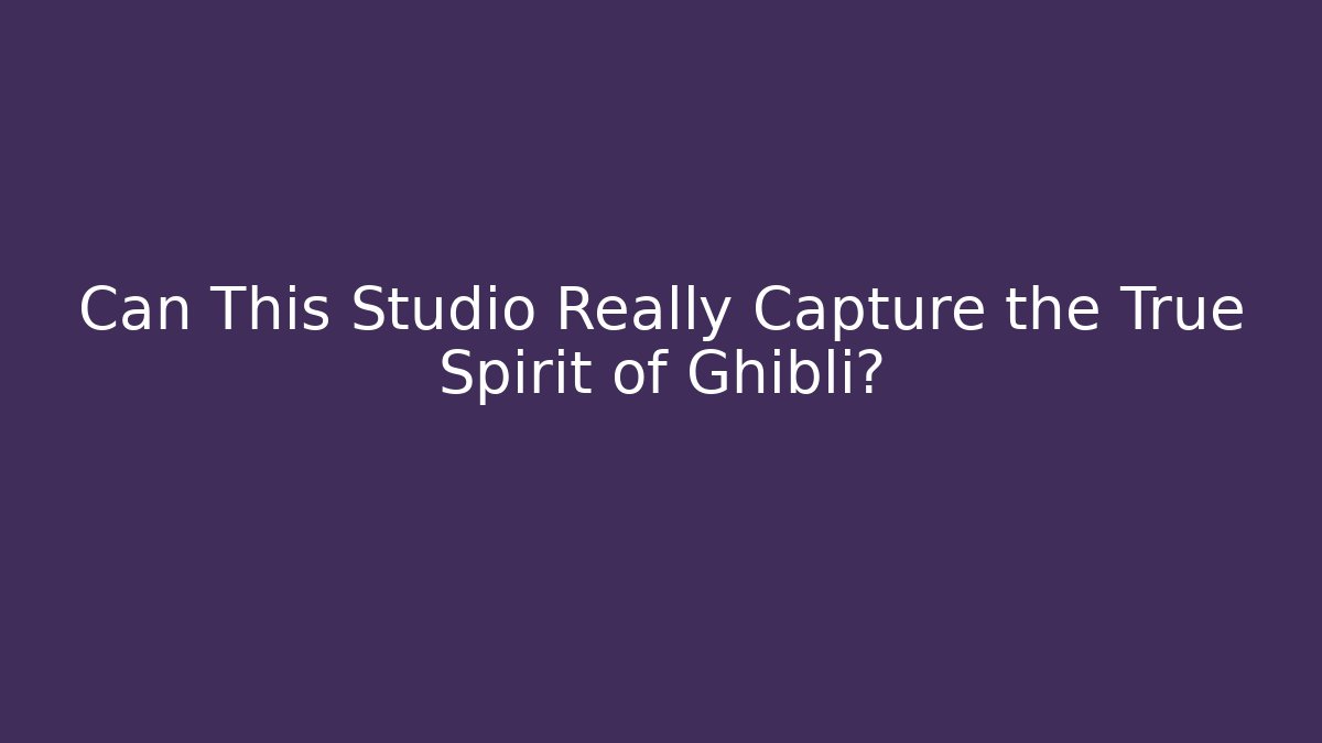 Can This Studio Really Capture the True Spirit of Ghibli? - Sports History Weekly