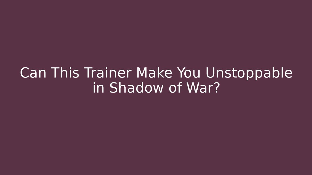 Can This Trainer Make You Unstoppable in Shadow of War?