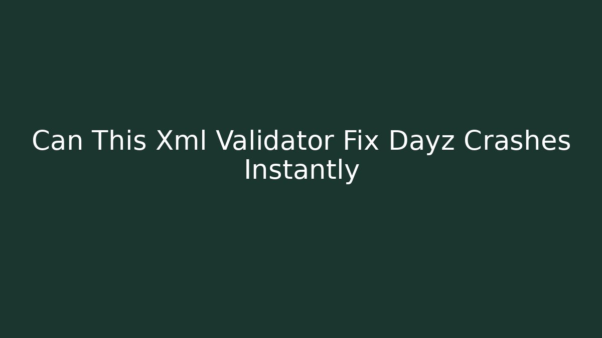 Can This Xml Validator Fix Dayz Crashes Instantly