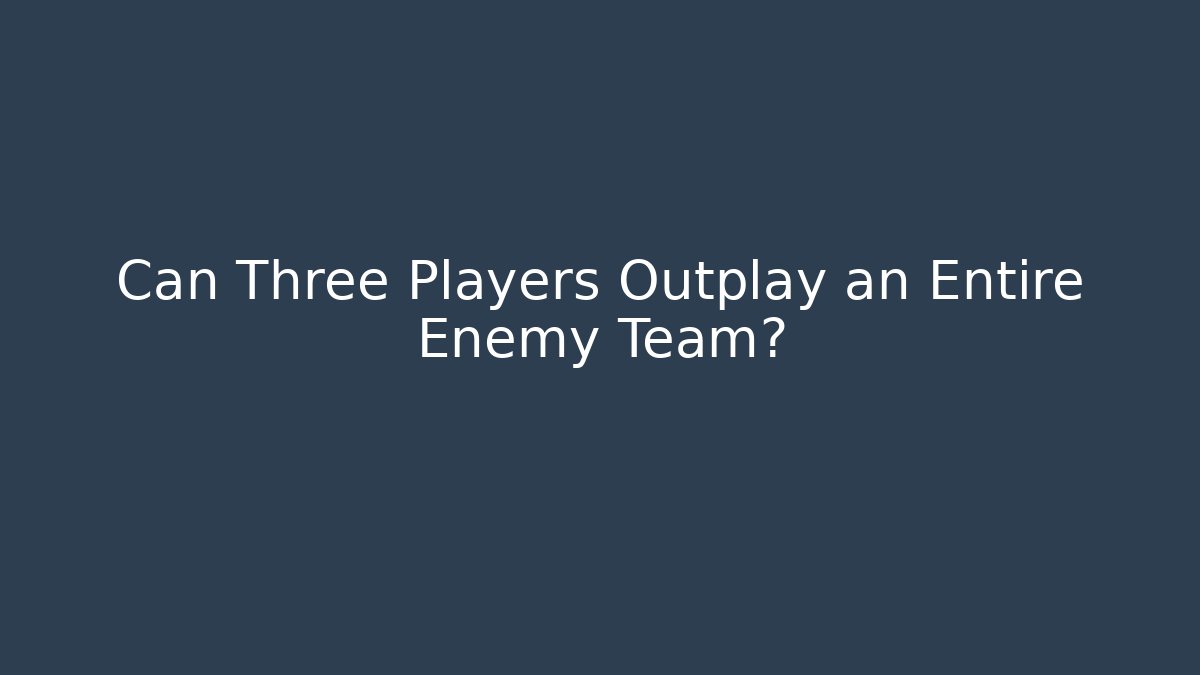 Can Three Players Outplay an Entire Enemy Team?