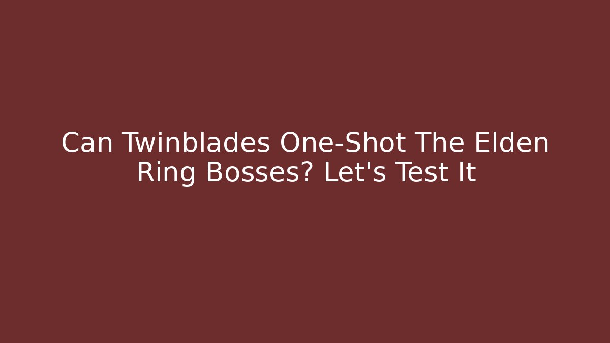 Can Twinblades One-Shot The Elden Ring Bosses? Let's Test It