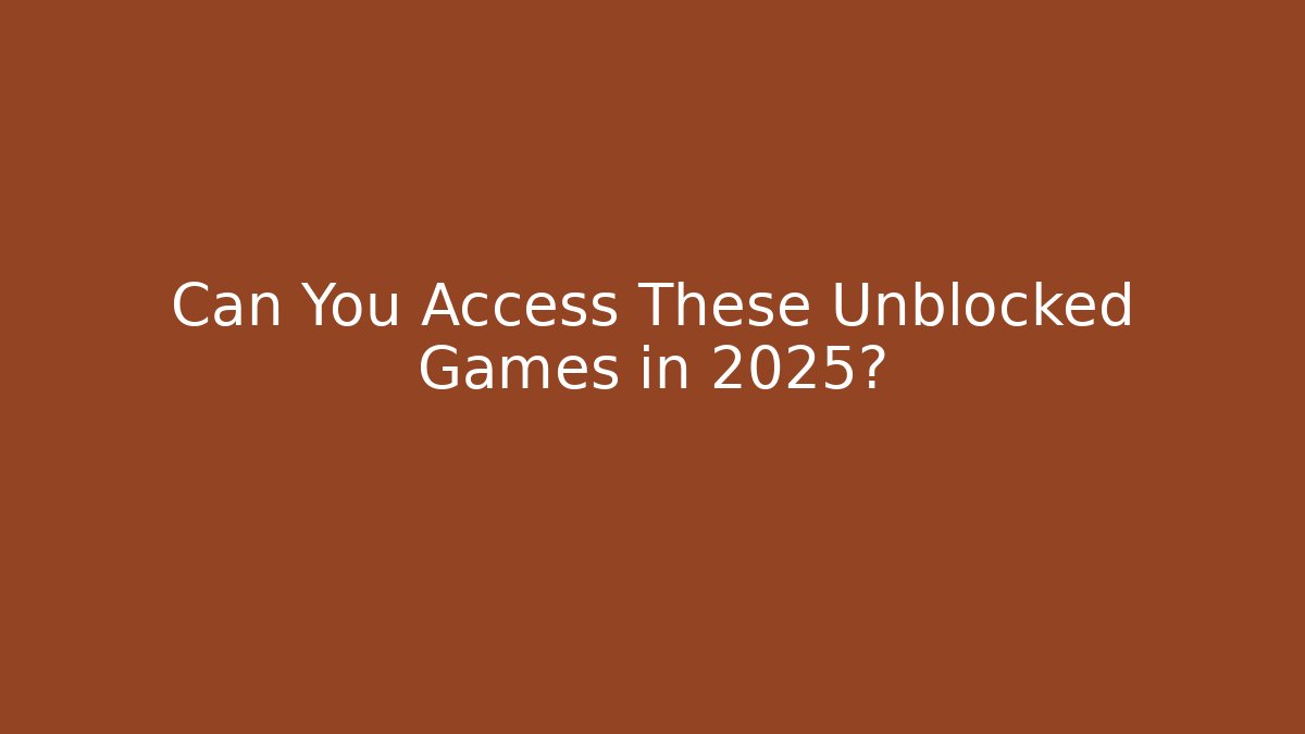 Can You Access These Unblocked Games in 2025?