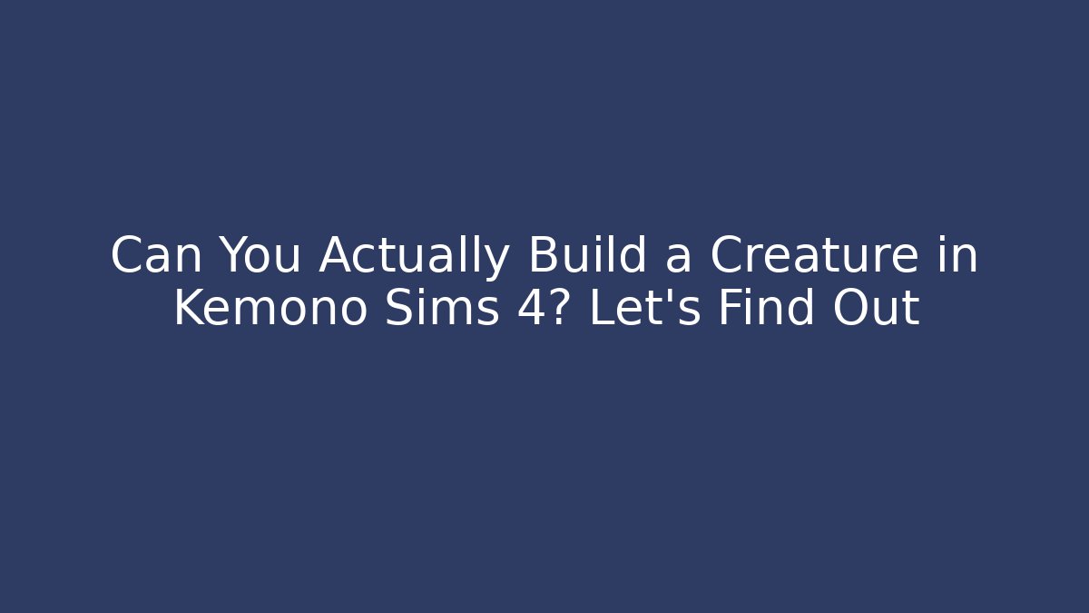 Can You Actually Build a Creature in Kemono Sims 4? Let’s Find Out