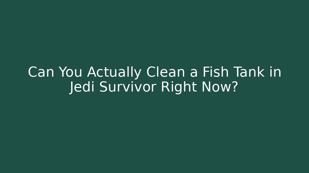 Can You Actually Clean a Fish Tank in Jedi Survivor Right Now? - Sports History Weekly