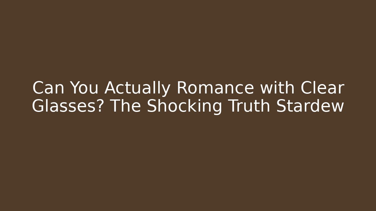 Can You Actually Romance with Clear Glasses? The Shocking Truth Stardew