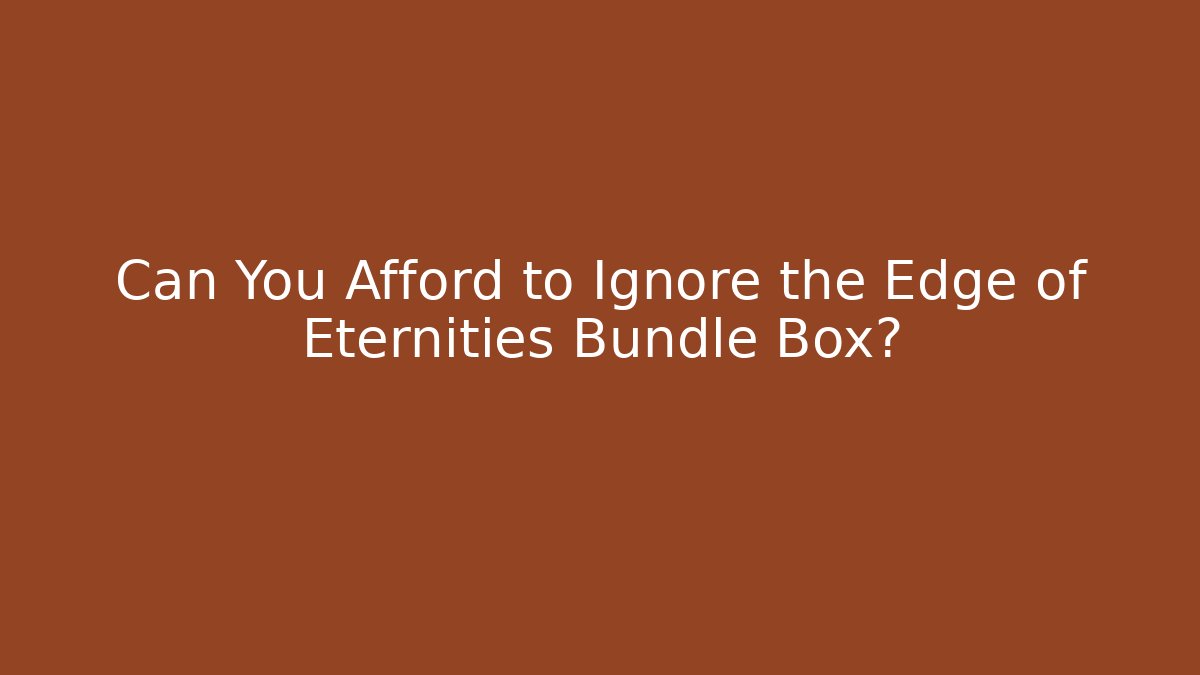 Can You Afford to Ignore the Edge of Eternities Bundle Box? - Sports History Weekly