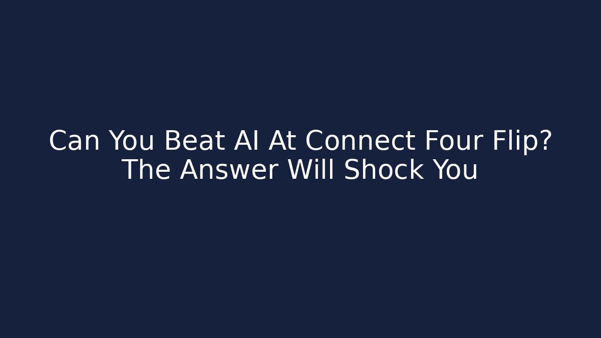 Can You Beat AI At Connect Four Flip? The Answer Will Shock You
