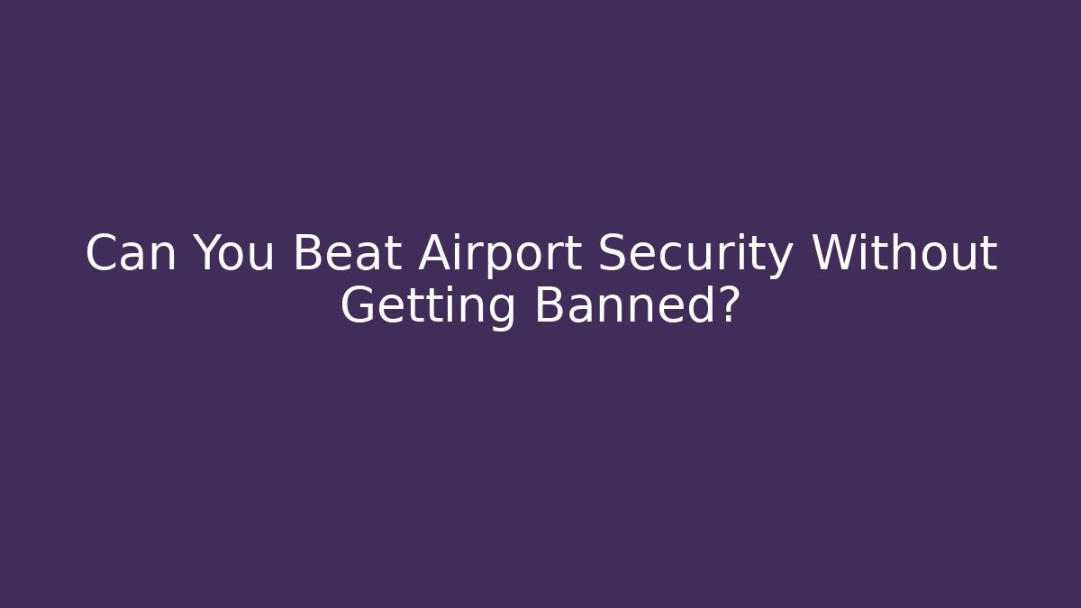Can You Beat Airport Security Without Getting Banned?