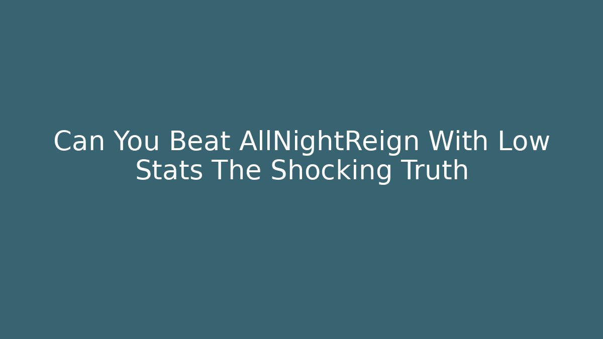Can You Beat AllNightReign With Low Stats The Shocking Truth