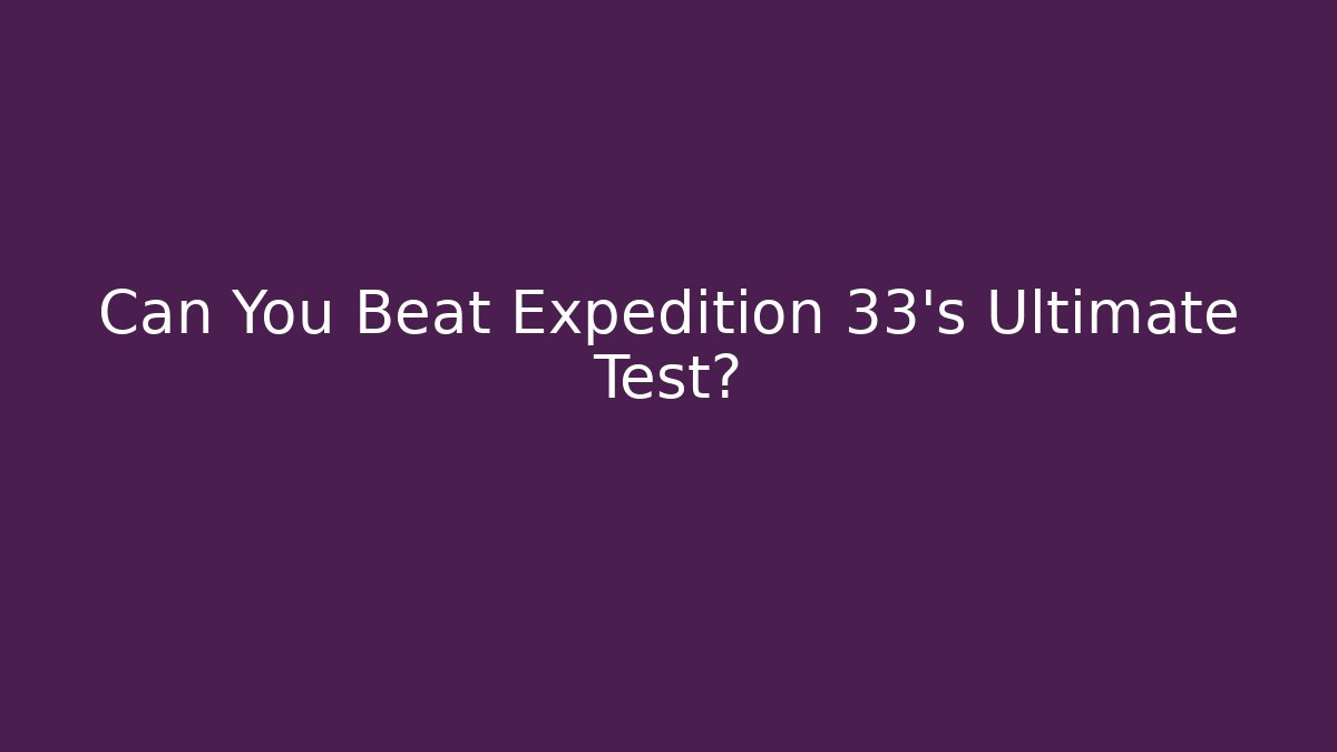 Can You Beat Expedition 33's Ultimate Test? - Sports History Weekly