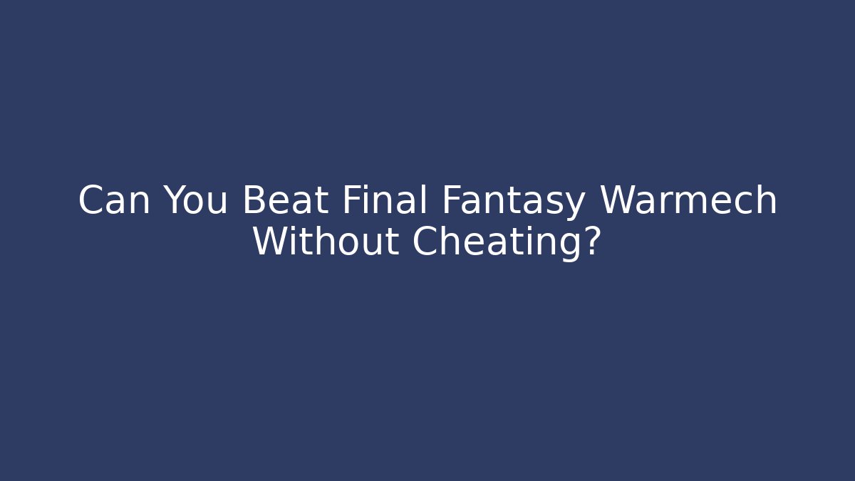 Can You Beat Final Fantasy Warmech Without Cheating? - Sports History Weekly