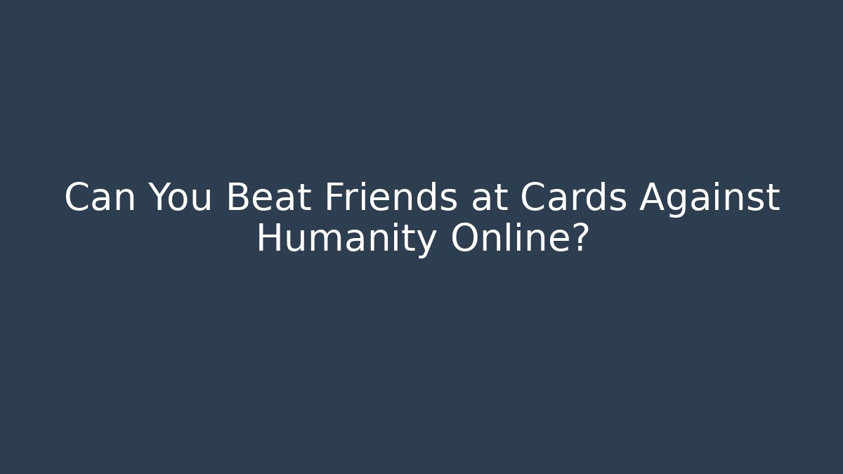 Can You Beat Friends at Cards Against Humanity Online?
