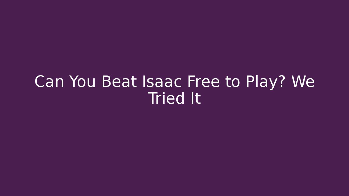 Can You Beat Isaac Free to Play? We Tried It