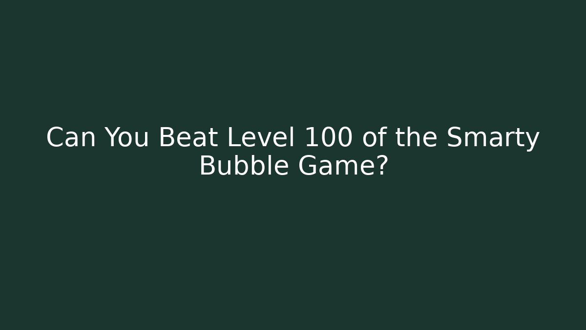 Can You Beat Level 100 of the Smarty Bubble Game?