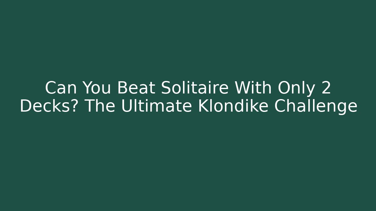 Can You Beat Solitaire With Only 2 Decks? The Ultimate Klondike Challenge