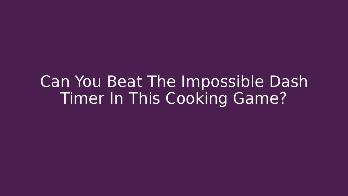 Can You Beat The Impossible Dash Timer In This Cooking Game?