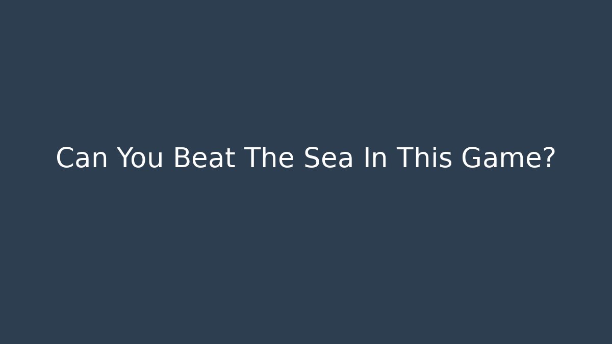 Can You Beat The Sea In This Game?