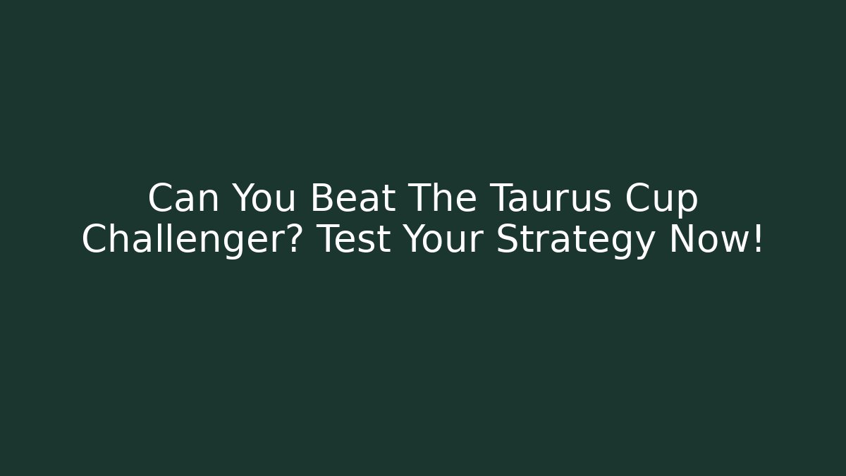 Can You Beat The Taurus Cup Challenger? Test Your Strategy Now!