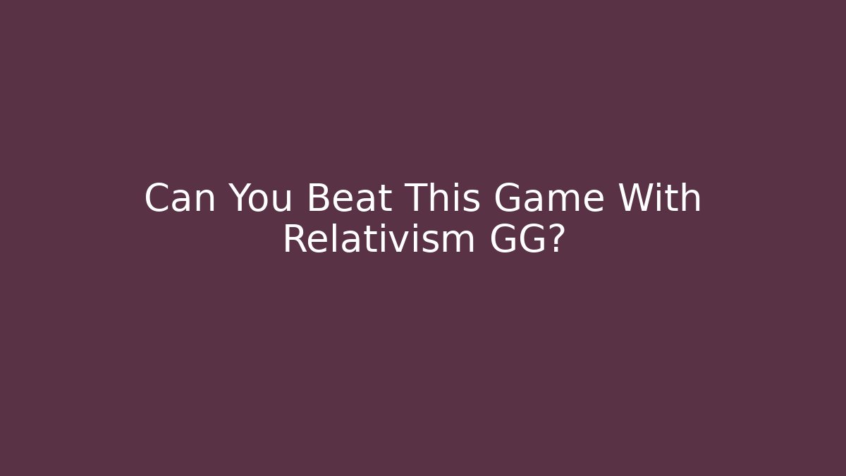 Can You Beat This Game With Relativism GG?