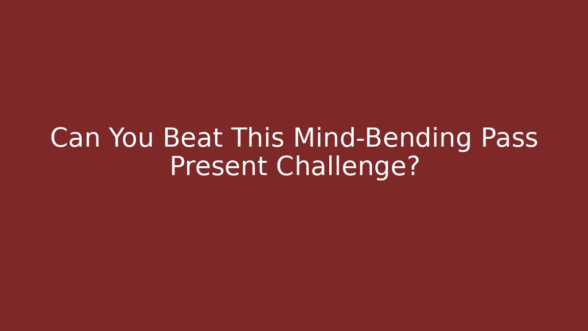 Can You Beat This Mind-Bending Pass Present Challenge?