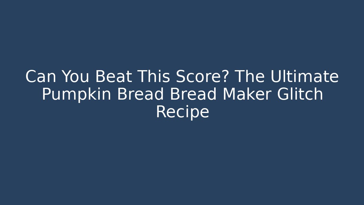 Can You Beat This Score? The Ultimate Pumpkin Bread Bread Maker Glitch Recipe - Sports History Weekly