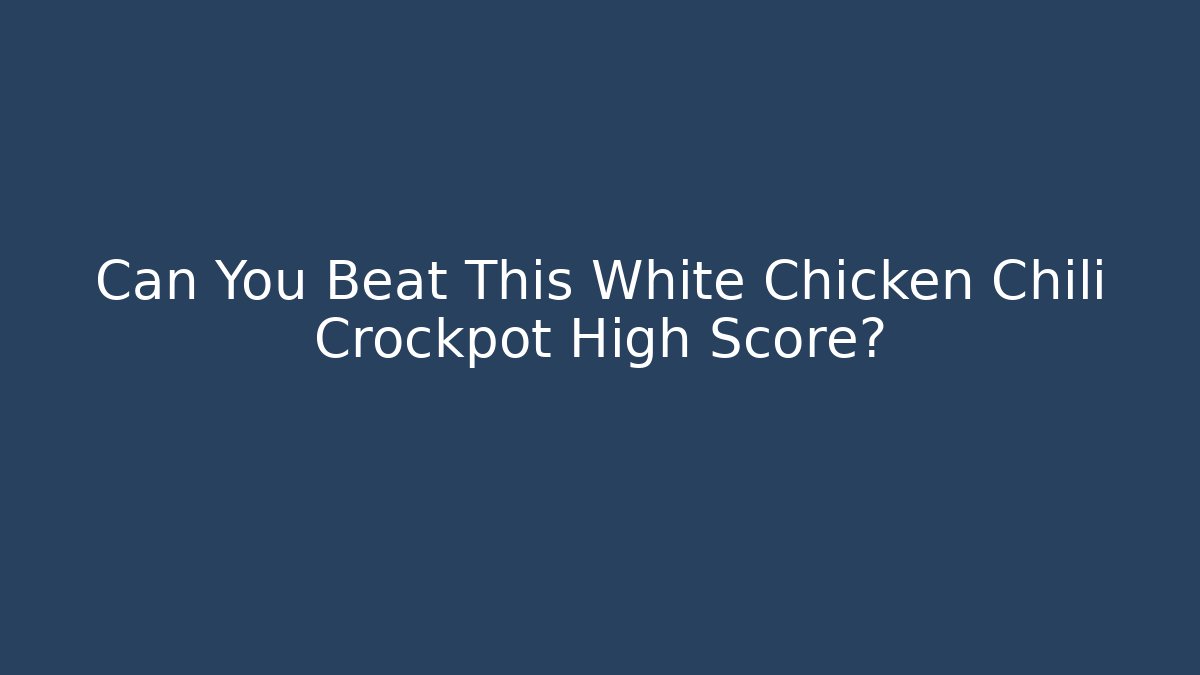 Can You Beat This White Chicken Chili Crockpot High Score?