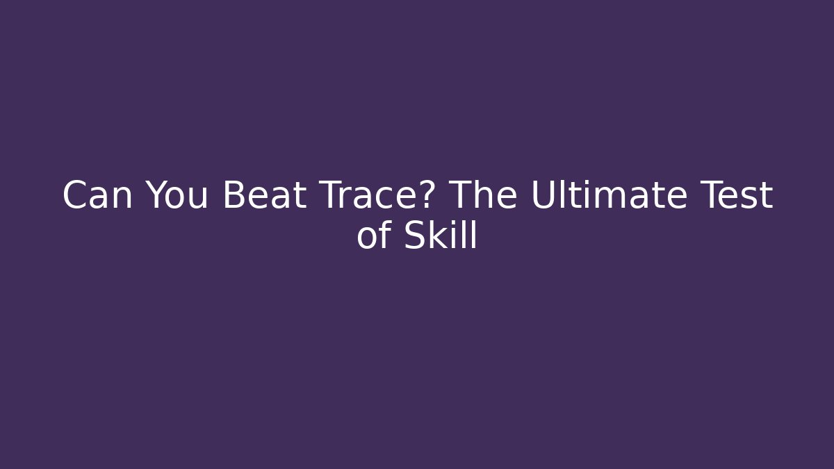 Can You Beat Trace? The Ultimate Test of Skill