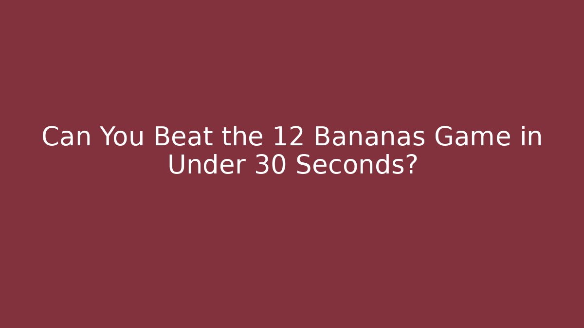Can You Beat the 12 Bananas Game in Under 30 Seconds?