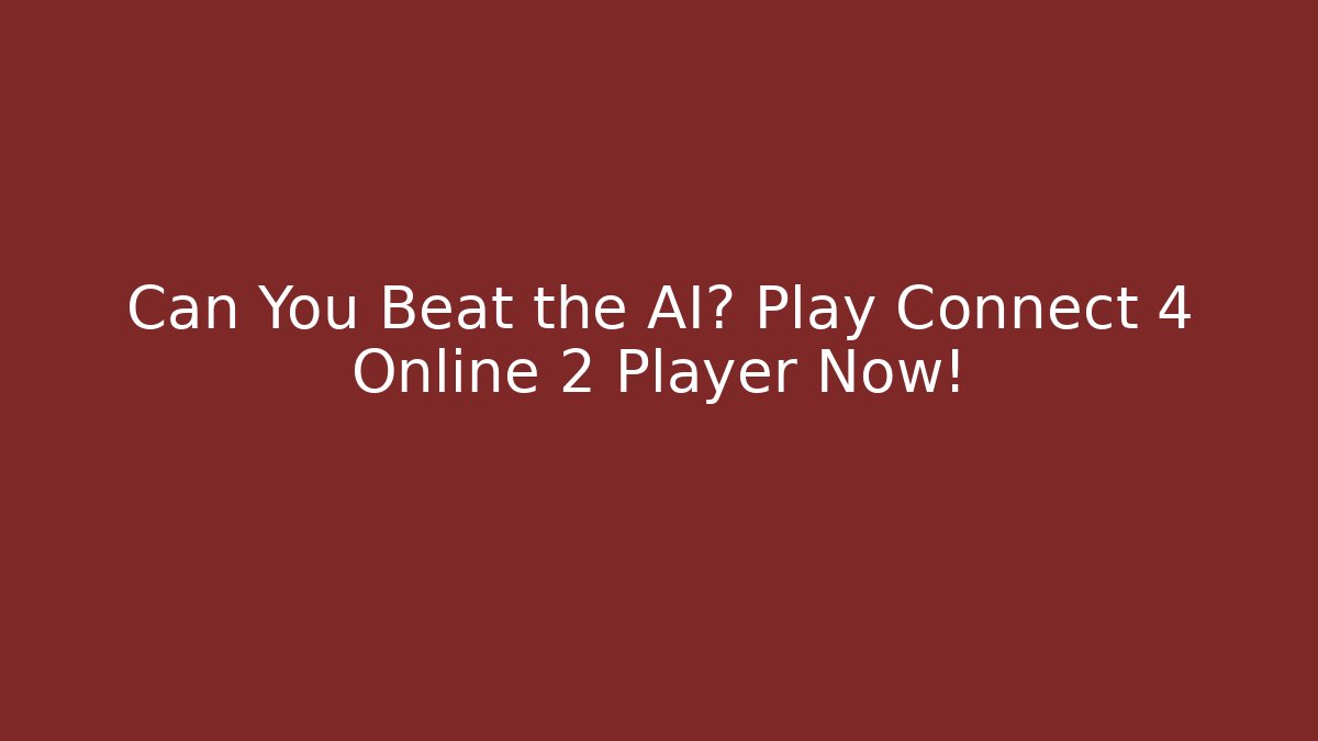 Can You Beat the AI? Play Connect 4 Online 2 Player Now!